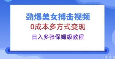 劲爆美女搏击视频，0成本多方式变现，日入多张保姆级教程-互联网-新思维