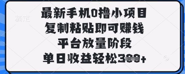 最新手机0撸小项目，复制粘贴即可挣钱，平台放量阶段，单日收益轻松3张+【揭秘】-互联网-新思维