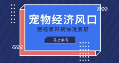 宠物赛道快速变现精品课，宠物经济风口，短视频带货快速变现-互联网-新思维