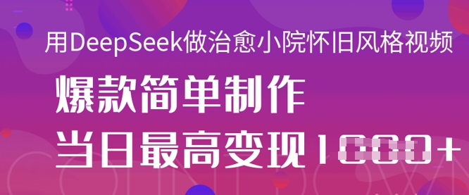用DeepSeek做治愈小院怀旧风格视频，爆款轻松制作，当日最高变现1k-互联网-新思维