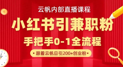 云帆内部直播课，小红书引流兼职粉教程，日引500+月变现过W-互联网-新思维