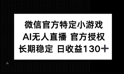 视频号特定小游戏任务，AI无人直播官方授权不封号，长期稳定 日收益100+-互联网-新思维