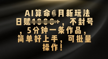 AI算命4月新玩法，日入数张，不封号，5分钟一条作品，简单好上手，可批量操作-互联网-新思维