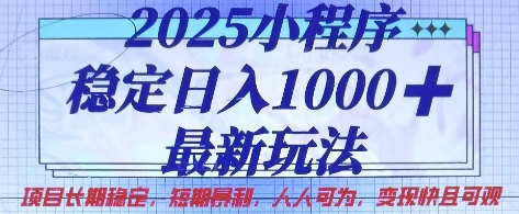 2025小程序稳定日入1k，最新玩法项目长期稳定，短期是利，人人可为，变现快且可观【揭秘】-互联网-新思维