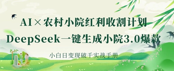 AI+农村小院红利收割：DeepSeek一键生成小院3.0爆款，小白日变现破千实战手册-互联网-新思维