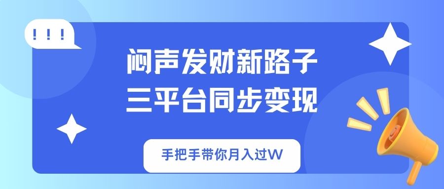 （14182期）闷声发财新路子！三平台同步变现，手把手带你月入过W-互联网-新思维