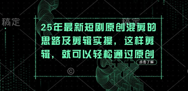 25年最新短剧原创混剪的思路及剪辑实操，这样剪辑，就可以轻松通过原创-互联网-新思维