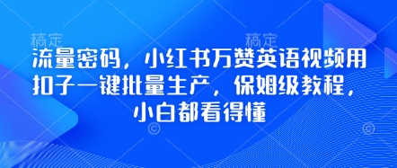 流量密码，小红书万赞英语视频用扣子一键批量生产，保姆级教程，小白都看得懂-互联网-新思维