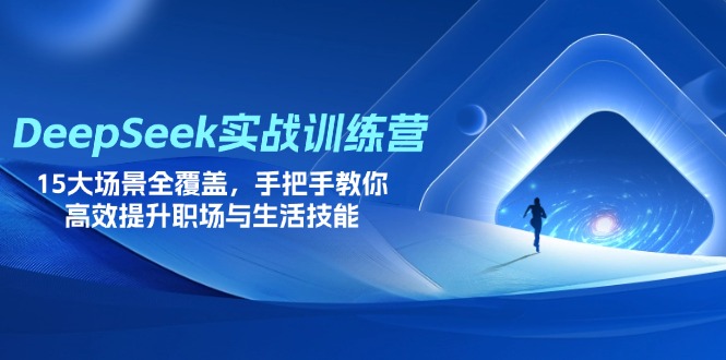 （14236期）DeepSeek实战训练营，15大场景全覆盖，手把手教你高效提升职场与生活技能-互联网-新思维