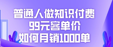 普通人做知识付费，99元客单价如何月销1000单-互联网-新思维