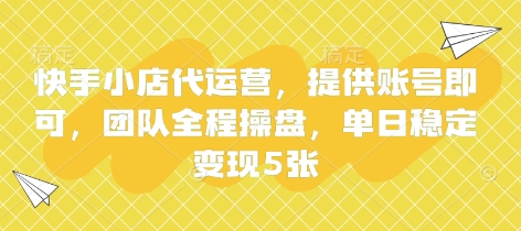 快手小店代运营，提供账号即可，团队全程操盘，单日稳定变现5张【揭秘】-互联网-新思维