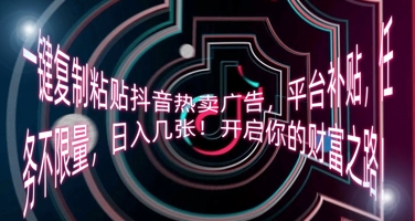 一键复制粘贴抖音热卖广告，平台补贴，任务不限量，日入几张，开启你的财富之路!-互联网-新思维