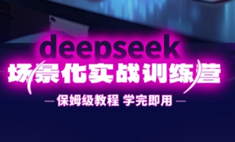 DeepSeek场景化实战训练营，保姆级教程，学完即用，手把手教你用DeepSeek提升效率-互联网-新思维